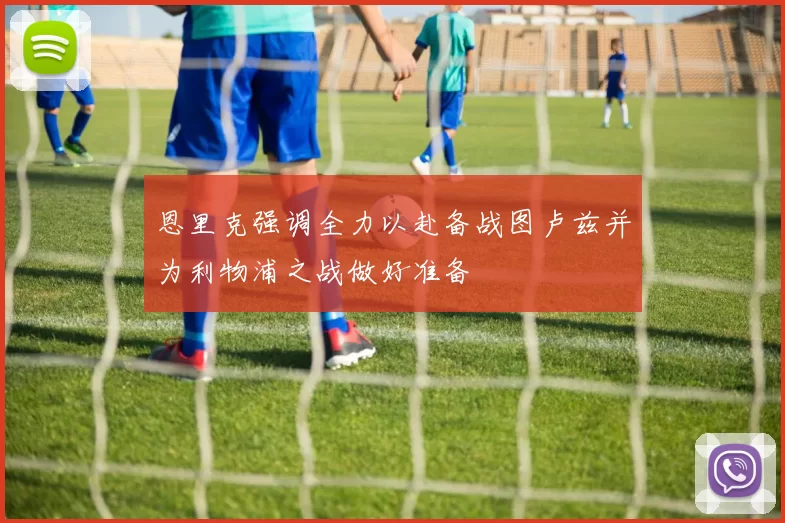 恩里克强调全力以赴备战图卢兹并为利物浦之战做好准备