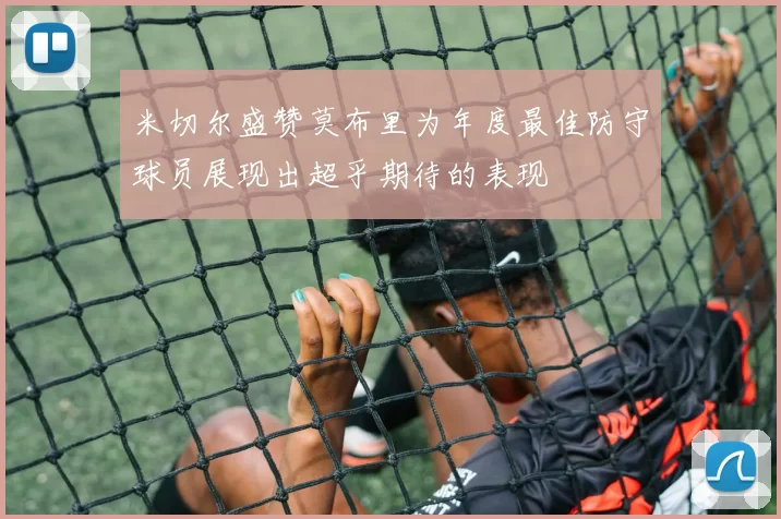 米切尔盛赞莫布里为年度最佳防守球员展现出超乎期待的表现