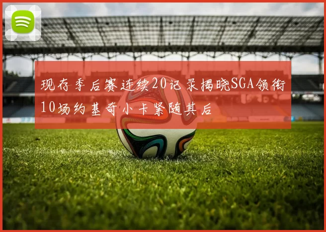 现存季后赛连续20记录揭晓SGA领衔10场约基奇小卡紧随其后