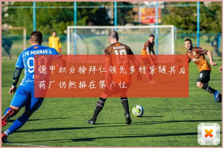 德甲积分榜拜仁领先多特紧随其后药厂仍然排在第六位