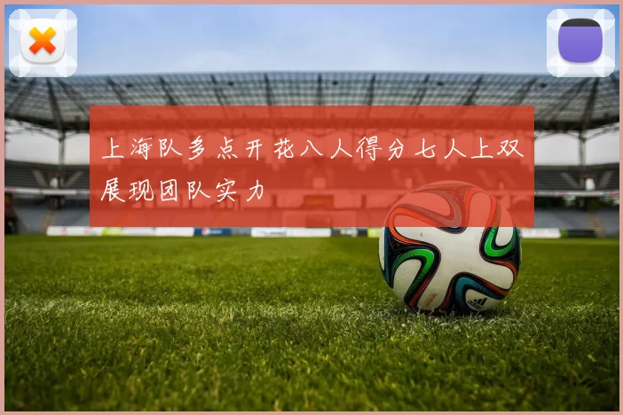 上海队多点开花八人得分七人上双展现团队实力
