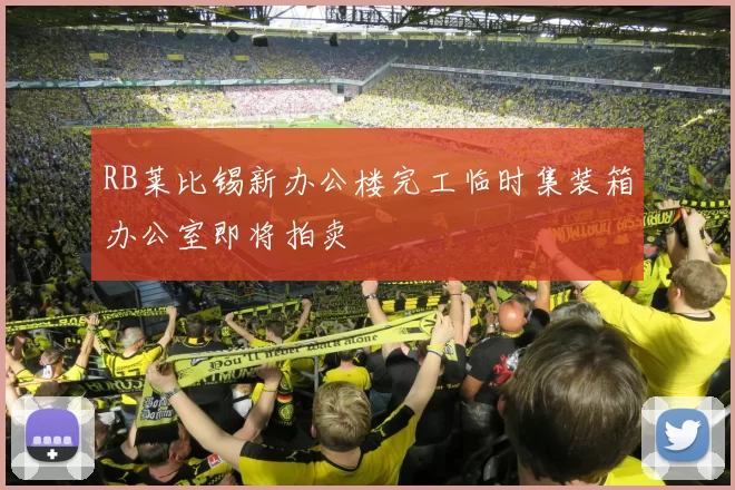 RB莱比锡新办公楼完工临时集装箱办公室即将拍卖